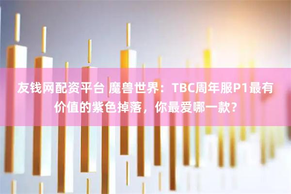友钱网配资平台 魔兽世界：TBC周年服P1最有价值的紫色掉落，你最爱哪一款？