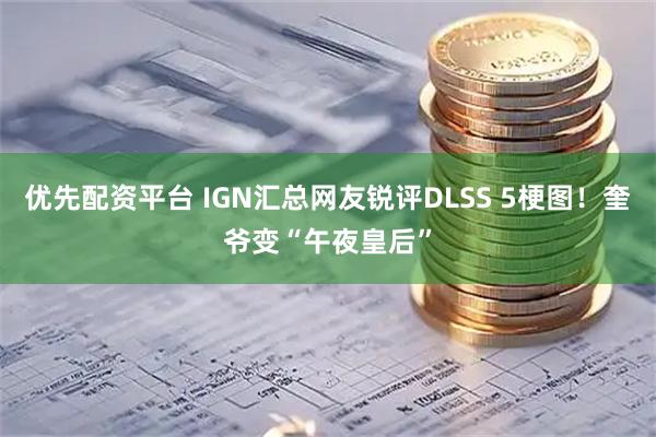 优先配资平台 IGN汇总网友锐评DLSS 5梗图！奎爷变“午夜皇后”
