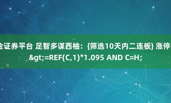 盛金证券平台 足智多谋西柚：{筛选10天内二连板} 涨停:=C>=REF(C,1)*1.095 AND C=H;