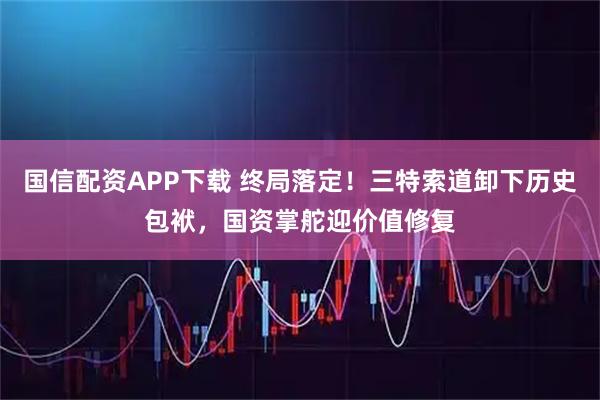 国信配资APP下载 终局落定！三特索道卸下历史包袱，国资掌舵迎价值修复