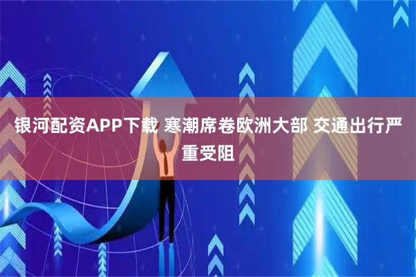 银河配资APP下载 寒潮席卷欧洲大部 交通出行严重受阻
