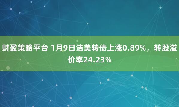 财盈策略平台 1月9日洁美转债上涨0.89%，转股溢价率24.23%
