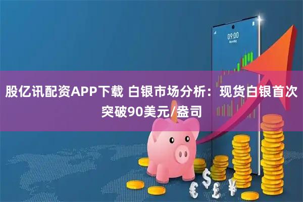 股亿讯配资APP下载 白银市场分析：现货白银首次突破90美元/盎司