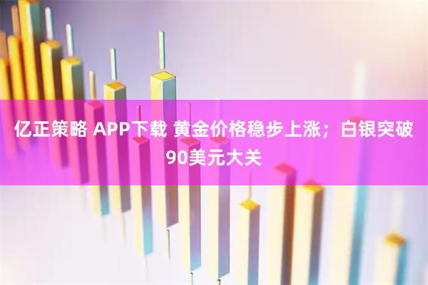 亿正策略 APP下载 黄金价格稳步上涨；白银突破90美元大关