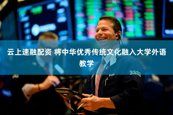 云上速融配资 将中华优秀传统文化融入大学外语教学