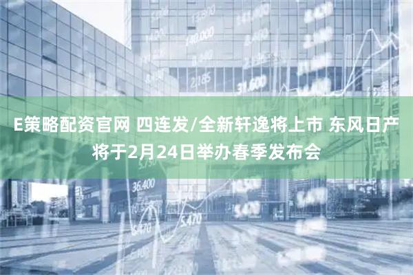 E策略配资官网 四连发/全新轩逸将上市 东风日产将于2月24日举办春季发布会