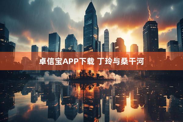 卓信宝APP下载 丁玲与桑干河