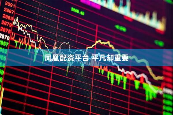 凤凰配资平台 平凡却重要