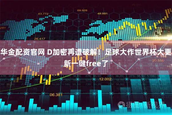 华金配资官网 D加密再遭破解！足球大作世界杯大更新一键free了